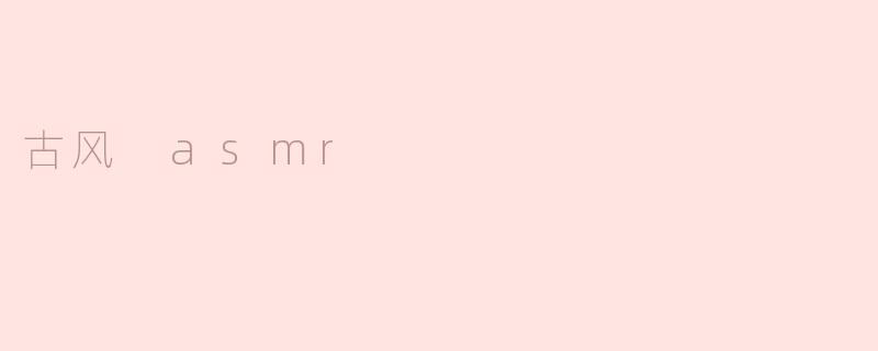 什么是古风ASMR？****